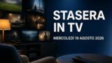 Cosa c’è stasera in TV, mercoledì 19 agosto 2026: programmazione completa, film e serie tv