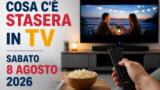Cosa c’è stasera in TV sabato 8 agosto 2026: programmi, film e palinsesto prima serata