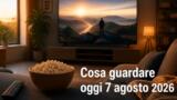 Cosa guardare in TV oggi pomeriggio 7 agosto 2026