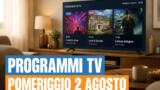 Cosa vedere oggi pomeriggio in TV, domenica 2 agosto 2026: programmi di pranzo e primo pomeriggio