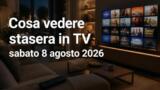 Cosa vedere stasera in TV sabato 8 agosto 2026