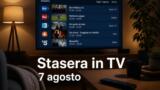 Cosa vedere stasera in TV venerdì 7 agosto 2026