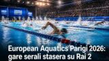 European Aquatics Parigi 2026: gare serali stasera su Rai 2