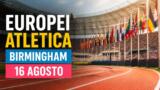 Europei atletica Birmingham 2026, calendario 16 agosto: gli italiani in gara oggi