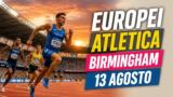 Europei atletica Birmingham 2026, diretta 13 agosto: programma, orari e azzurri in gara