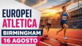 Europei atletica Birmingham 2026, diretta 16 agosto: programma, orari e azzurri in gara