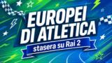 Europei di atletica stasera su Rai 2: programma 13 agosto