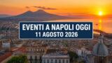 Eventi a Napoli oggi, 11 agosto 2026: cosa fare in città