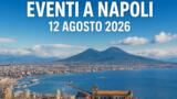 Eventi a Napoli oggi, 12 agosto 2026: cosa fare in città