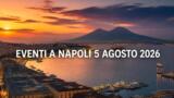 Eventi a Napoli oggi, 5 agosto 2026: cosa fare in città