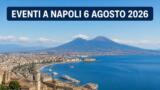 Eventi a Napoli oggi, 6 agosto 2026: cosa fare in città