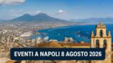Eventi a Napoli oggi, 8 agosto 2026: cosa fare in città