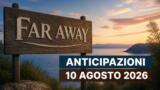 Far Away, 10 agosto 2026: anticipazioni puntata di oggi
