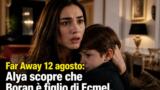 Far Away 12 agosto: Alya scopre che Boran è figlio di Ecmel