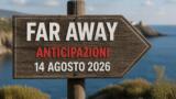 Far Away, 14 agosto 2026: anticipazioni puntata di oggi
