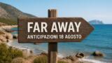 Far Away, 18 agosto 2026: anticipazioni puntata di oggi