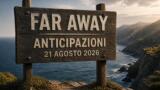 Far Away, 21 agosto 2026: anticipazioni puntata di oggi