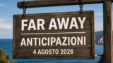 Far Away, 4 agosto 2026: anticipazioni puntata di oggi