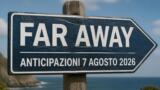 Far Away, 7 agosto 2026: anticipazioni puntata di oggi