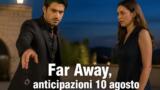Far Away, anticipazioni 10 agosto: Kaya chiude con Zerrin