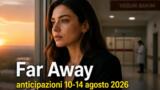 Far Away, anticipazioni dal 10 al 14 agosto 2026
