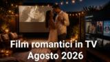 Film romantici da vedere in TV ad agosto 2026: la guida
