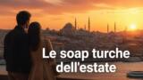 Le soap opera turche più amate in TV nell’estate 2026