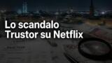 Lo scandalo Trustor: il docu-inchiesta Netflix dal 5/8