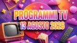 Programmi TV oggi giovedì 13 agosto 2026: palinsesto completo