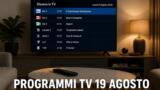 Programmi TV oggi mercoledì 19 agosto 2026: palinsesto completo