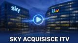 Sky acquisisce ITV, nasce un colosso dello streaming