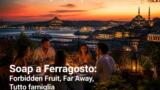 Soap a Ferragosto: Forbidden Fruit, Far Away, Tutto famiglia