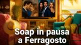 Soap opera a Ferragosto 2026: quali vanno in pausa e quali restano in onda