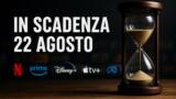 Streaming, 22 agosto: i contenuti in scadenza su Netflix, Prime Video, Disney+ e le altre piattaforme