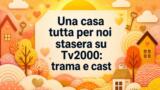 Una casa tutta per noi stasera su Tv2000: trama e cast