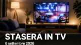 Cosa c’è stasera in TV, domenica 6 settembre 2026: film, programmi e palinsesto di prima serata