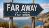 Far Away, 1 settembre 2026: anticipazioni puntata di oggi