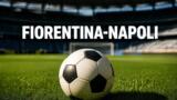 Fiorentina-Napoli: orario e dove vederla