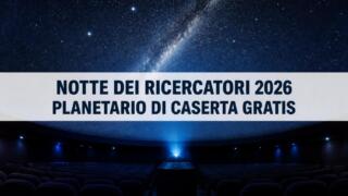 Notte dei Ricercatori 2026, Planetario di Caserta gratis
