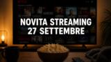 Streaming oggi, 27 settembre 2026: tutte le novità su Netflix, Prime Video, Disney+ e le altre piattaforme