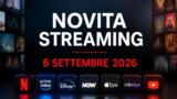 Streaming oggi, 6 settembre 2026: tutte le novità su Netflix, Prime Video, Disney+ e le altre piattaforme