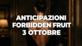 Forbidden Fruit, 3 ottobre 2026: anticipazioni puntata di oggi