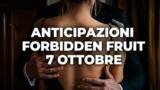 Forbidden Fruit, 7 ottobre 2026: anticipazioni puntata di oggi