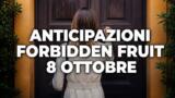 Forbidden Fruit, 8 ottobre 2026: anticipazioni puntata di oggi