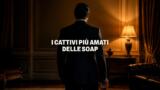 I cattivi più amati delle soap opera