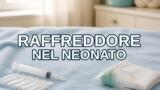 Raffreddore nel neonato: cosa fare e cosa evitare